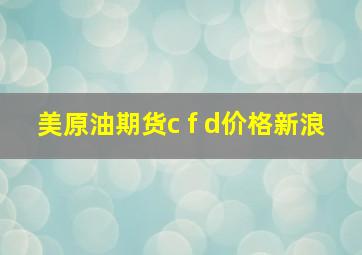 美原油期货c f d价格新浪